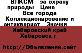 1.1) ВЛКСМ - за охрану природы › Цена ­ 590 - Все города Коллекционирование и антиквариат » Значки   . Хабаровский край,Хабаровск г.